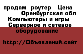продам  роутер › Цена ­ 1 500 - Оренбургская обл. Компьютеры и игры » Серверное и сетевое оборудование   